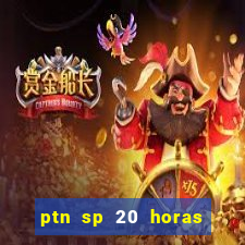 ptn sp 20 horas de hoje